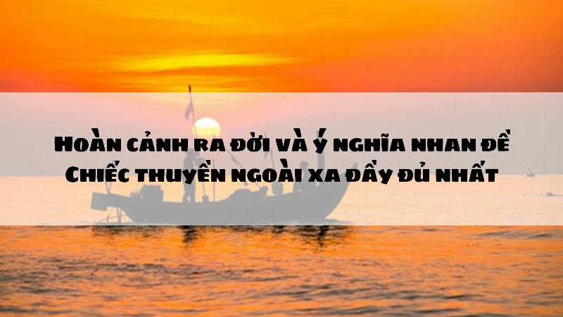 Nhà văn Nguyễn Minh Châu và bối cảnh sáng tác truyện ngắn Chiếc thuyền ngoài xa